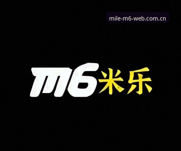 米乐M6手机APP全面解析：从安全可靠性到使用体验的深度分析